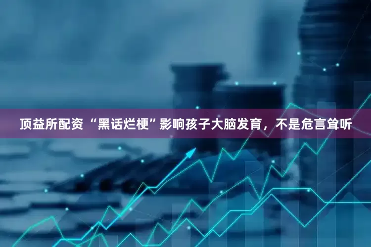 顶益所配资 “黑话烂梗”影响孩子大脑发育，不是危言耸听